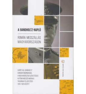 A Bandholtz-napló - Román megszállás Magyarországon - Harry Hill Bandholtz dandártábornoknak, a magyarországi szövetséges katonai misszió amerikai tagjának feljegyzései 1919-1920 között